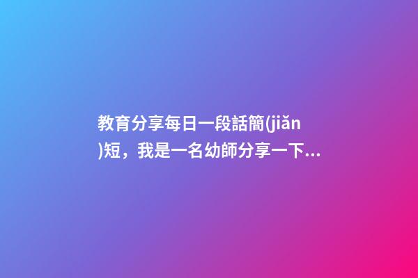 教育分享每日一段話簡(jiǎn)短，我是一名幼師分享一下幼兒品德教育感悟-第1張-觀點(diǎn)-玄機(jī)派