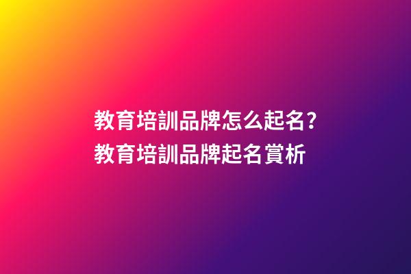 教育培訓品牌怎么起名？教育培訓品牌起名賞析-第1張-商標起名-玄機派