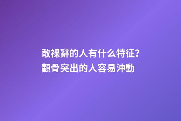 敢裸辭的人有什么特征？顴骨突出的人容易沖動