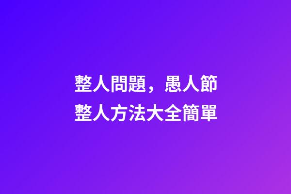 整人問題，愚人節整人方法大全簡單-第1張-觀點-玄機派