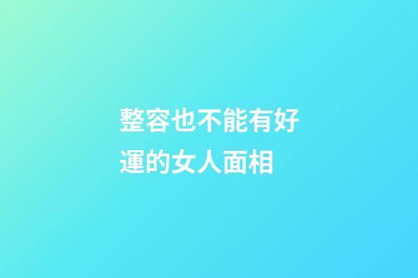 整容也不能有好運的女人面相