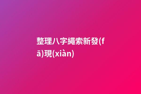 整理八字繩索新發(fā)現(xiàn)