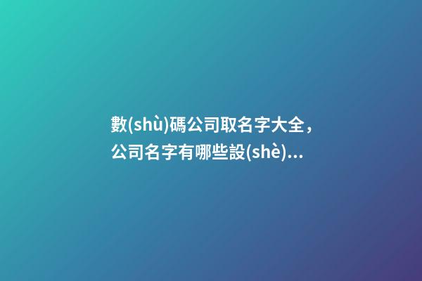 數(shù)碼公司取名字大全，公司名字有哪些設(shè)計細節(jié)？-第1張-公司起名-玄機派