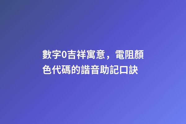 數字0吉祥寓意，電阻顏色代碼的諧音助記口訣-第1張-觀點-玄機派