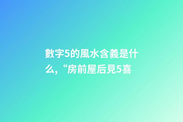 數字5的風水含義是什么,“房前屋后見5喜-第1張-觀點-玄機派