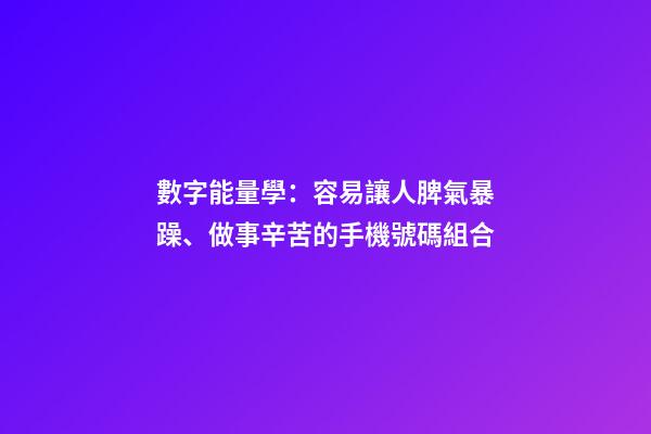 數字能量學：容易讓人脾氣暴躁、做事辛苦的手機號碼組合