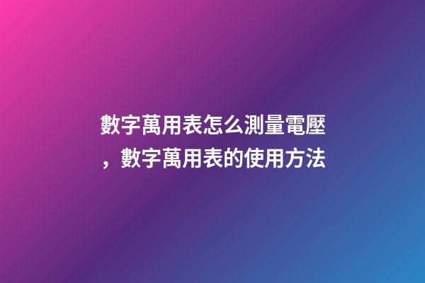 數字萬用表怎么測量電壓，數字萬用表的使用方法-第1張-觀點-玄機派