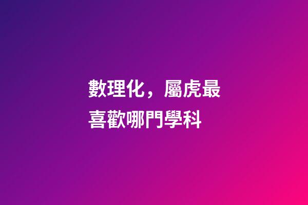 數理化，屬虎最喜歡哪門學科