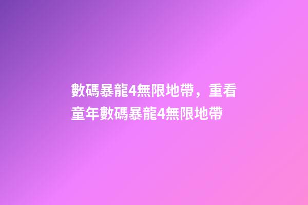數碼暴龍4無限地帶，重看童年數碼暴龍4無限地帶-第1張-觀點-玄機派