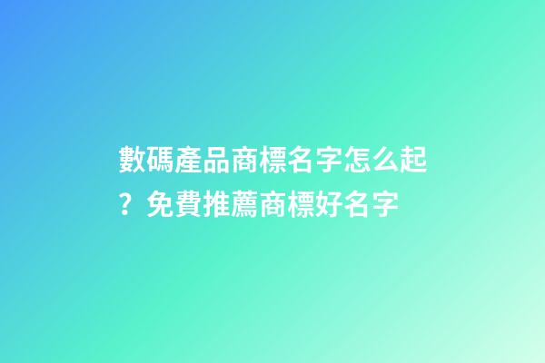 數碼產品商標名字怎么起？免費推薦商標好名字-第1張-商標起名-玄機派