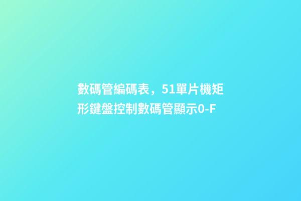 數碼管編碼表，51單片機矩形鍵盤控制數碼管顯示0-F-第1張-觀點-玄機派