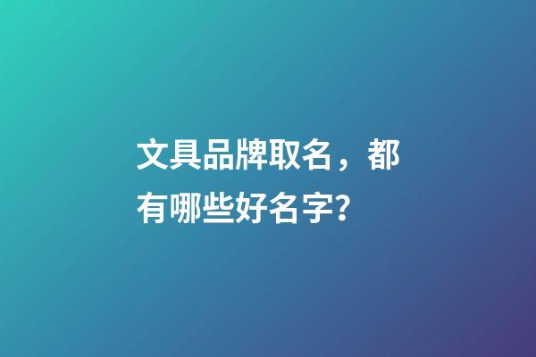 文具品牌取名，都有哪些好名字？-第1張-商標起名-玄機派