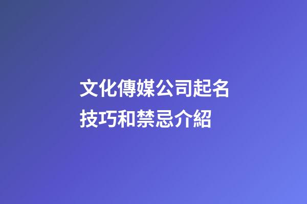 文化傳媒公司起名技巧和禁忌介紹-第1張-公司起名-玄機(jī)派