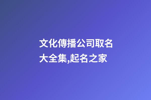 文化傳播公司取名大全集,起名之家-第1張-公司起名-玄機派