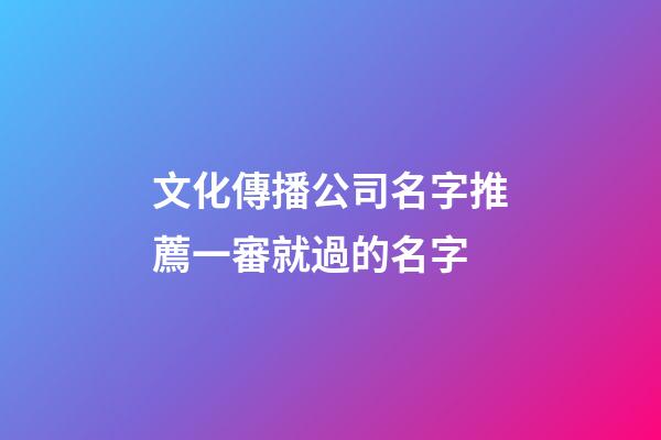 文化傳播公司名字推薦一審就過的名字-第1張-公司起名-玄機派