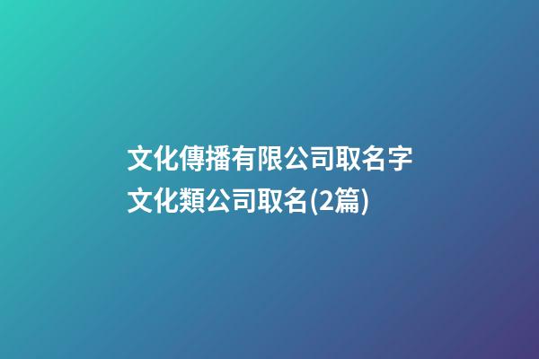 文化傳播有限公司取名字文化類公司取名(2篇)-第1張-公司起名-玄機派