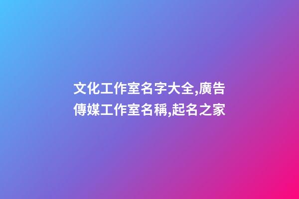 文化工作室名字大全,廣告傳媒工作室名稱,起名之家-第1張-店鋪起名-玄機派