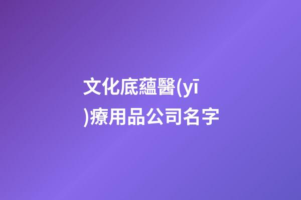 文化底蘊醫(yī)療用品公司名字-第1張-公司起名-玄機派