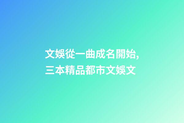 文娛從一曲成名開始,三本精品都市文娛文-第1張-觀點(diǎn)-玄機(jī)派