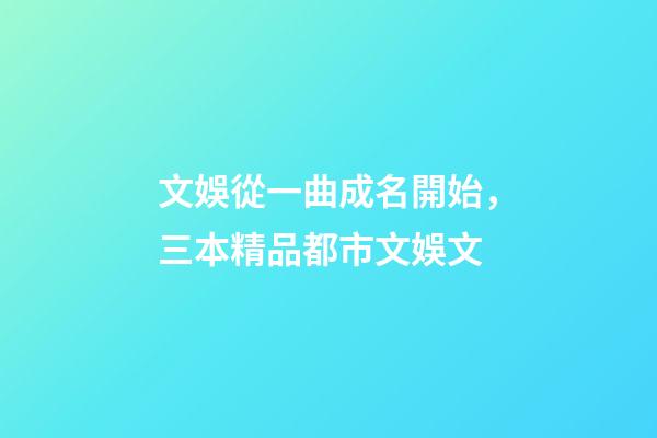 文娛從一曲成名開始，三本精品都市文娛文-第1張-觀點(diǎn)-玄機(jī)派