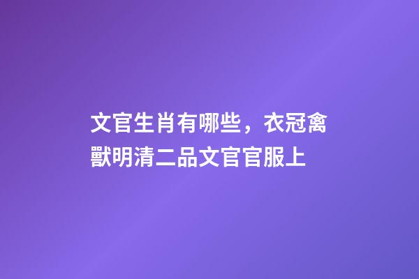 文官生肖有哪些，衣冠禽獸明清二品文官官服上-第1張-觀點-玄機派