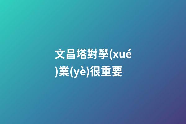 文昌塔對學(xué)業(yè)很重要