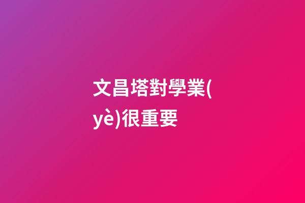 文昌塔對學業(yè)很重要