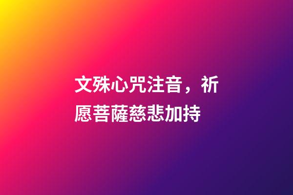 文殊心咒注音，祈愿菩薩慈悲加持-第1張-觀點-玄機派