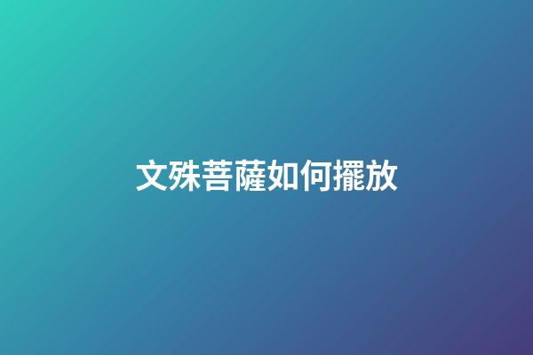 文殊菩薩如何擺放
