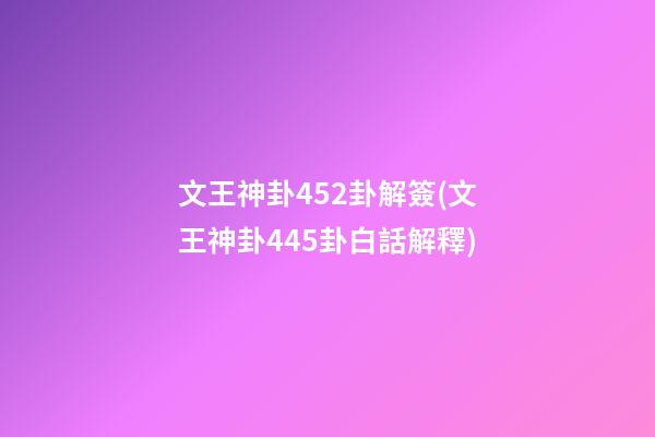 文王神卦452卦解簽(文王神卦445卦白話解釋)