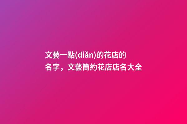 文藝一點(diǎn)的花店的名字，文藝簡約花店店名大全-第1張-店鋪起名-玄機(jī)派