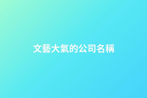 文藝大氣的公司名稱-第1張-公司起名-玄機派