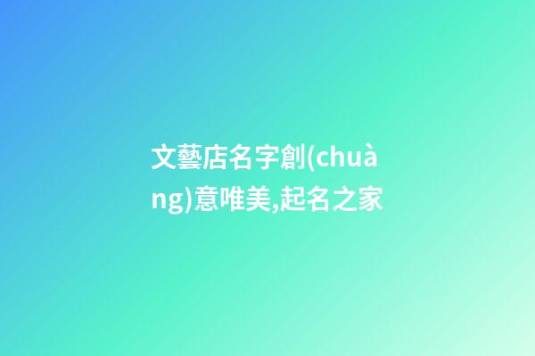 文藝店名字創(chuàng)意唯美,起名之家-第1張-店鋪起名-玄機派