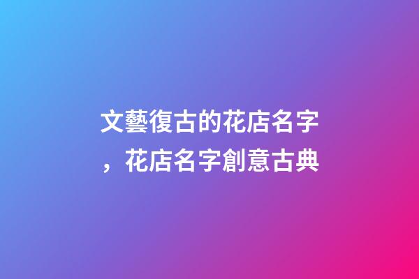 文藝復古的花店名字，花店名字創意古典-第1張-店鋪起名-玄機派