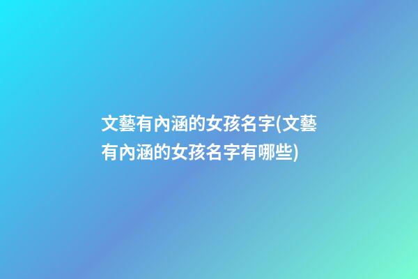 文藝有內涵的女孩名字(文藝有內涵的女孩名字有哪些)