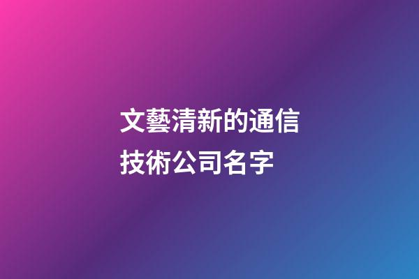 文藝清新的通信技術公司名字-第1張-公司起名-玄機派