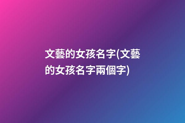 文藝的女孩名字(文藝的女孩名字兩個字)
