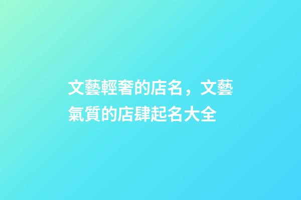 文藝輕奢的店名，文藝氣質的店肆起名大全