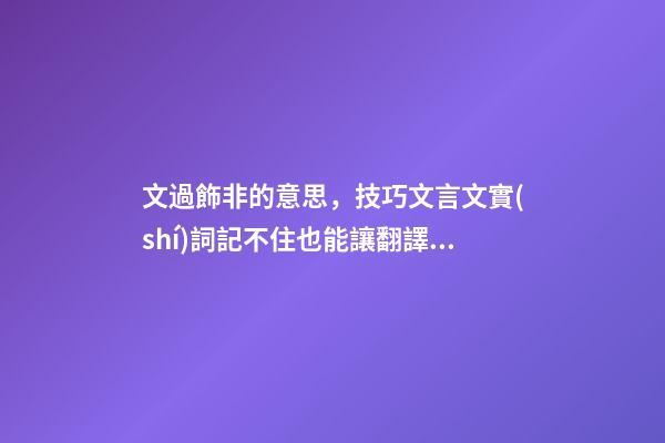 文過飾非的意思，技巧文言文實(shí)詞記不住也能讓翻譯得滿分-第1張-觀點(diǎn)-玄機(jī)派