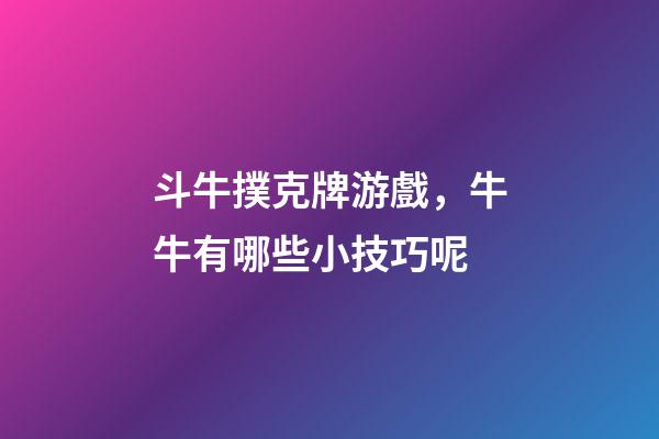 斗牛撲克牌游戲，牛牛有哪些小技巧呢-第1張-觀點(diǎn)-玄機(jī)派