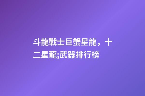 斗龍戰士巨蟹星龍，十二星龍;武器排行榜-第1張-觀點-玄機派