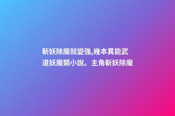 斬妖除魔就變強,幾本異能武道妖魔類小說。主角斬妖除魔-第1張-觀點-玄機派