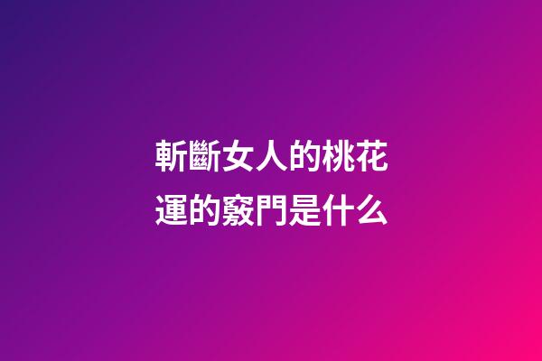 斬斷女人的桃花運的竅門是什么