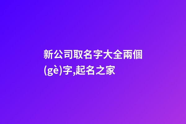 新公司取名字大全兩個(gè)字,起名之家