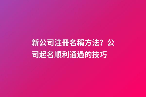 新公司注冊名稱方法？公司起名順利通過的技巧-第1張-公司起名-玄機派