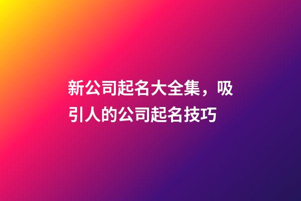 新公司起名大全集，吸引人的公司起名技巧-第1張-公司起名-玄機派