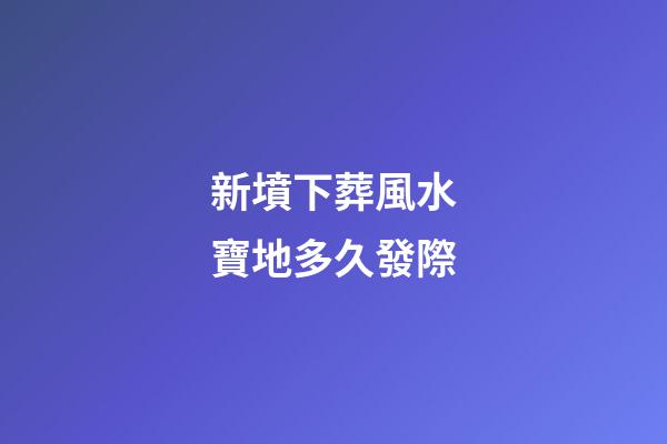 新墳下葬風水寶地多久發際