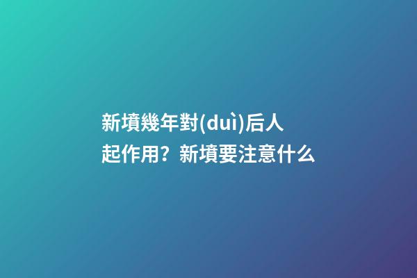 新墳幾年對(duì)后人起作用？新墳要注意什么