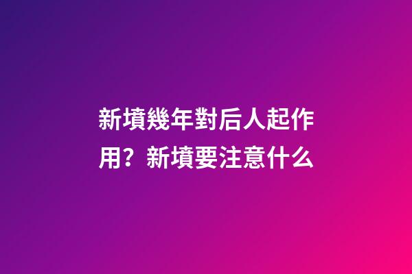新墳幾年對后人起作用？新墳要注意什么