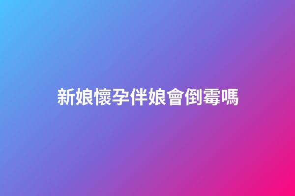 新娘懷孕伴娘會倒霉嗎